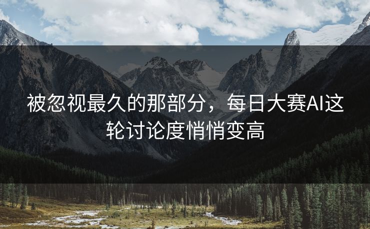 被忽视最久的那部分,每日大赛AI这轮讨论度悄悄变高 被忽视最久的那部分,每日大赛AI这轮讨论度悄悄变高