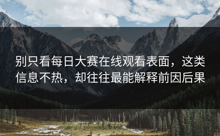 别只看每日大赛在线观看表面，这类信息不热，却往往最能解释前因后果