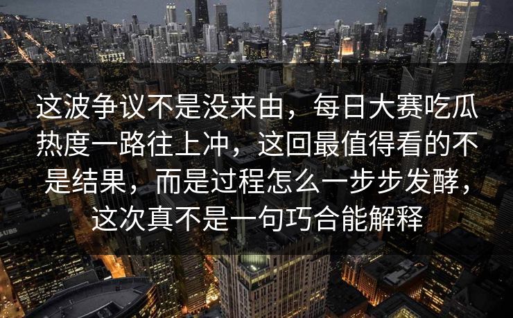 这波争议不是没来由,每日大赛吃瓜热度一路往上冲,这回最值得看的不是结果,而是过程怎么一步步发酵,这次真不是一句巧合能解释 这波争议不是没来由,每日大赛吃瓜热度一路往上冲,这回最值得看的不是结果,而是过程怎么一步步发酵,这次真不是一句巧合能解释