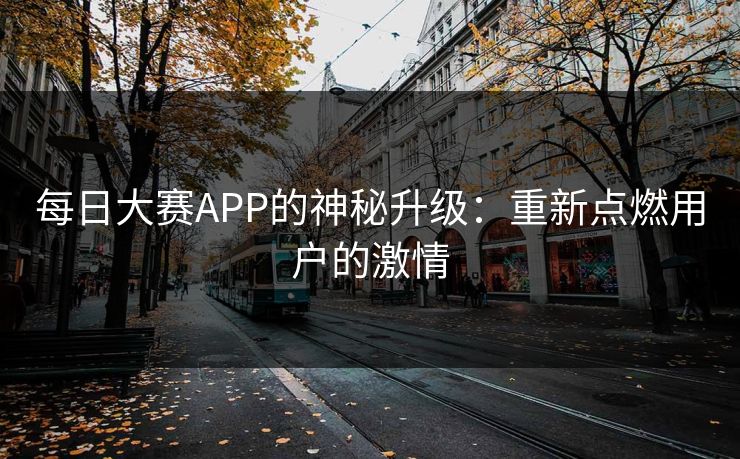 每日大赛APP的神秘升级:重新点燃用户的激情 每日大赛APP的神秘升级:重新点燃用户的激情