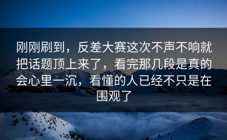 刚刚刷到,反差大赛这次不声不响就把话题顶上来了,看完那几段是真的会心里一沉,看懂的人已经不只是在围观了 刚刚刷到,反差大赛这次不声不响就把话题顶上来了,看完那几段是真的会心里一沉,看懂的人已经不只是在围观了
