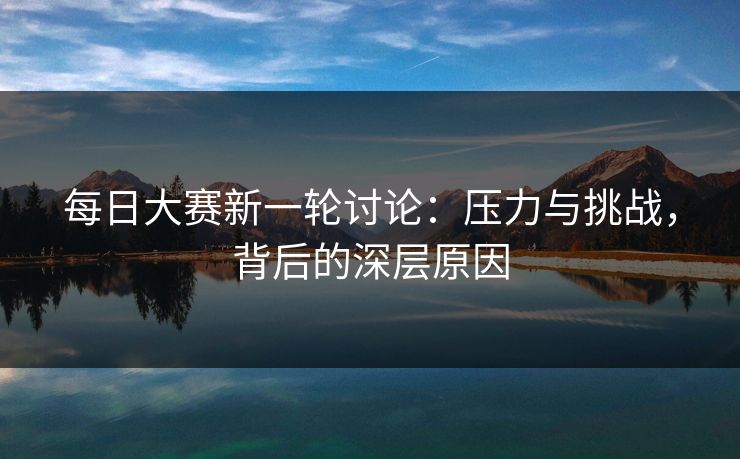 每日大赛新一轮讨论：压力与挑战，背后的深层原因