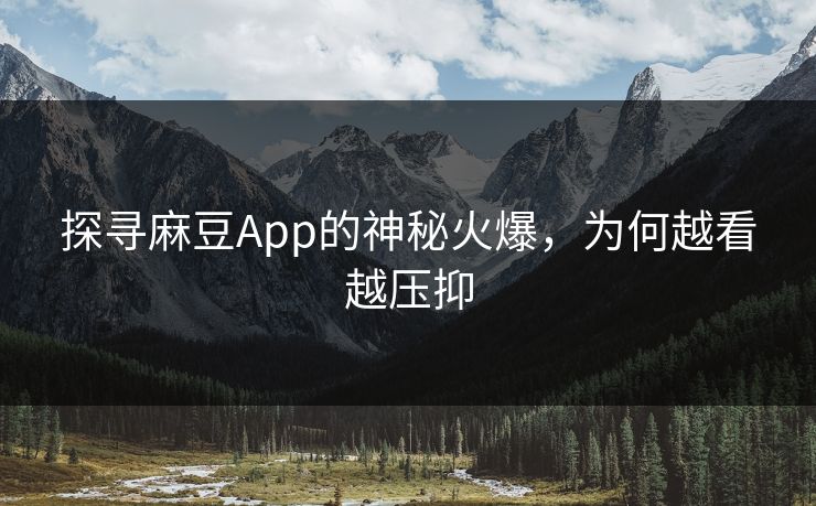 探寻麻豆App的神秘火爆,为何越看越压抑 探寻麻豆App的神秘火爆,为何越看越压抑