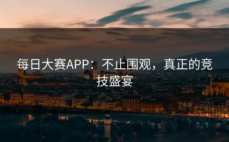 每日大赛APP:不止围观,真正的竞技盛宴 每日大赛APP:不止围观,真正的竞技盛宴