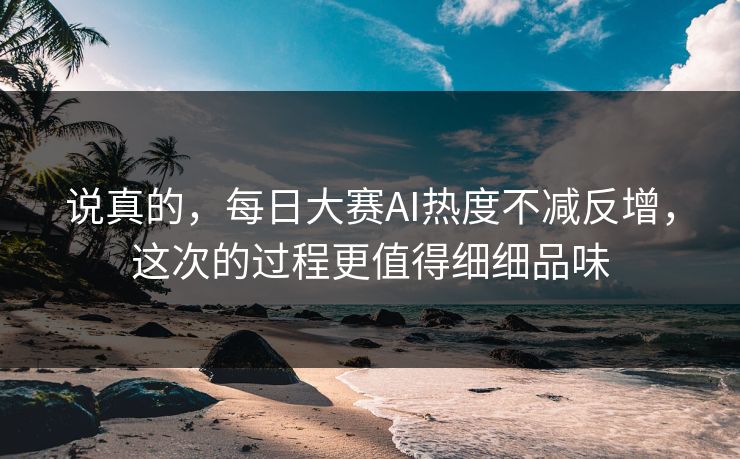 说真的，每日大赛AI热度不减反增，这次的过程更值得细细品味