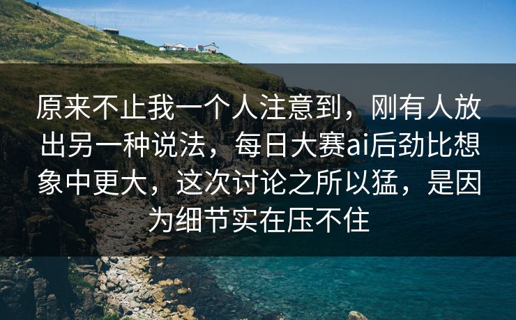 原来不止我一个人注意到,刚有人放出另一种说法,每日大赛ai后劲比想象中更大,这次讨论之所以猛,是因为细节实在压不住 原来不止我一个人注意到,刚有人放出另一种说法,每日大赛ai后劲比想象中更大,这次讨论之所以猛,是因为细节实在压不住